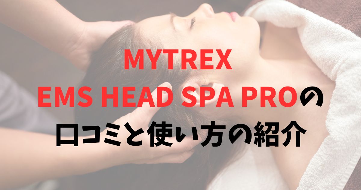 MYTREX EMS HEAD SPA PROの口コミと使い方の紹介